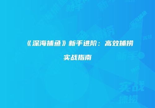 《深海捕鱼》新手进阶：高效捕捞实战指南