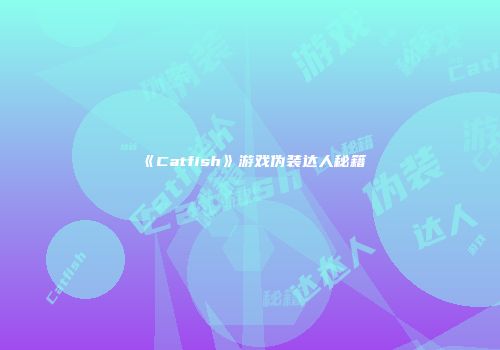 《Catfish》游戏伪装达人秘籍