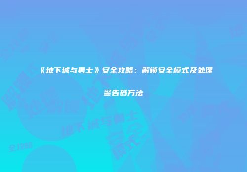 《地下城与勇士》安全攻略：解锁安全模式及处理警告码方法