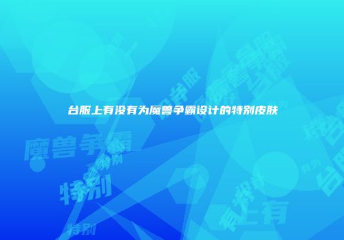 台服上有没有为魔兽争霸设计的特别皮肤