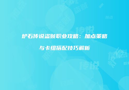 炉石传说盗贼职业攻略：加点策略与卡组搭配技巧解析