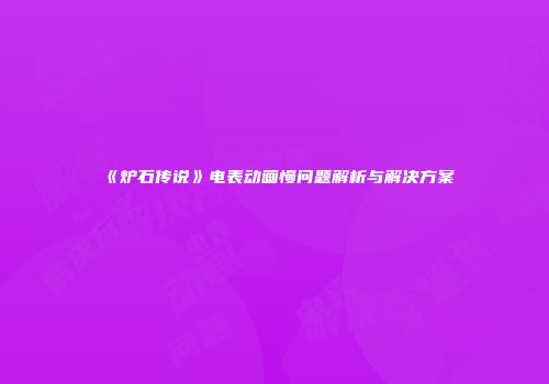 《炉石传说》电表动画慢问题解析与解决方案