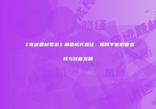 《奇迹题材页游》角色成长路径：如何平衡职业选择与技能发展
