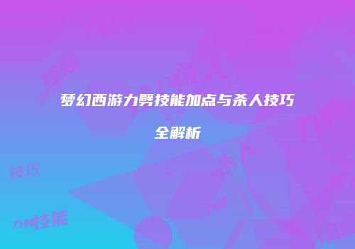 梦幻西游力劈技能加点与杀人技巧全解析