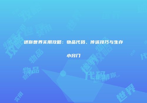 迷你世界实用攻略：物品代码、传送技巧与生存小窍门
