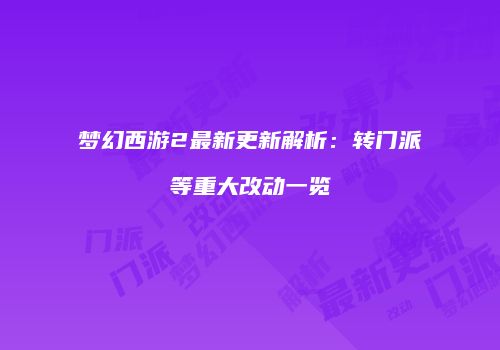 梦幻西游2最新更新解析：转门派等重大改动一览