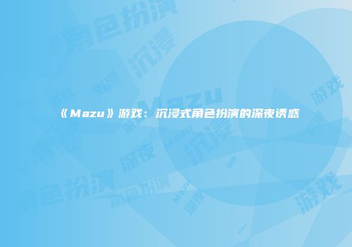 《Mazu》游戏：沉浸式角色扮演的深夜诱惑