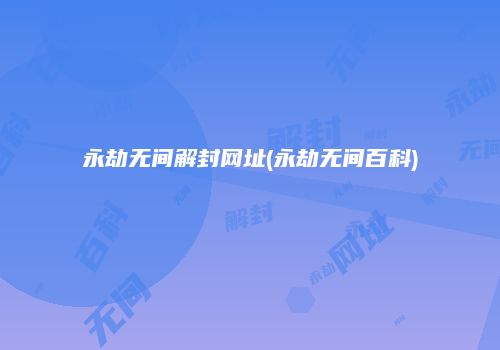 永劫无间解封网址(永劫无间百科)