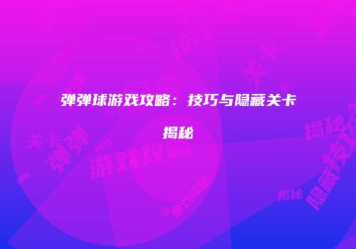 弹弹球游戏攻略：技巧与隐藏关卡揭秘