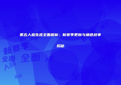第五人格生涯全面解析：新赛季更新与角色故事揭秘