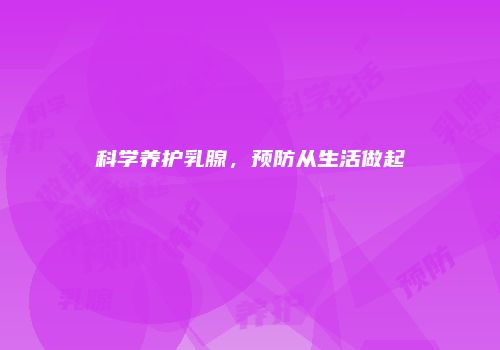 科学养护乳腺，预防从生活做起