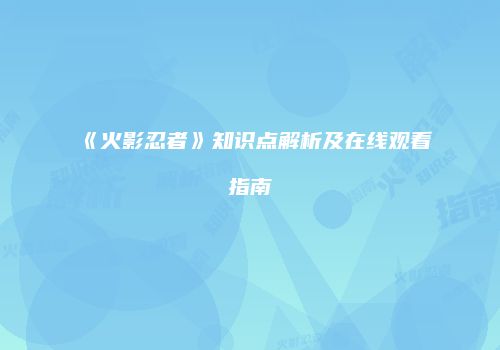 《火影忍者》知识点解析及在线观看指南