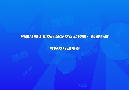 热血江湖手机版医师社交互动攻略：师徒系统与好友互动指南