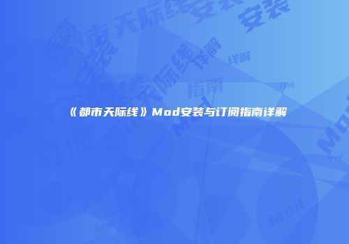 《都市天际线》Mod安装与订阅指南详解