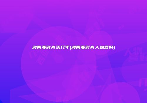 波西亚时光活几年(波西亚时光人物喜好)