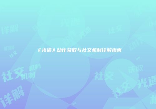 《光遇》动作获取与社交机制详解指南