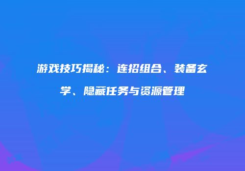 游戏技巧揭秘：连招组合、装备玄学、隐藏任务与资源管理