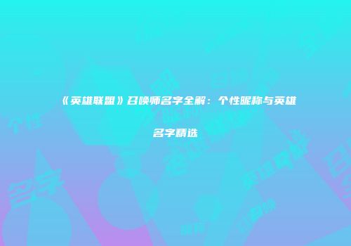 《英雄联盟》召唤师名字全解：个性昵称与英雄名字精选