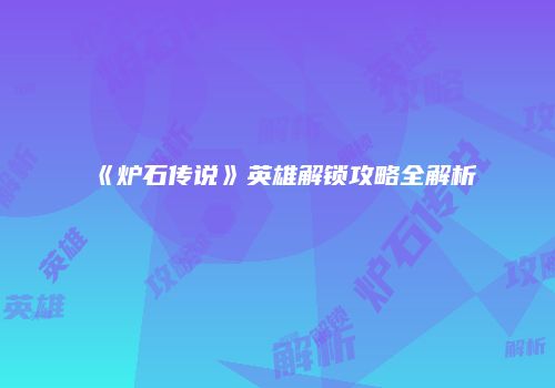 《炉石传说》英雄解锁攻略全解析