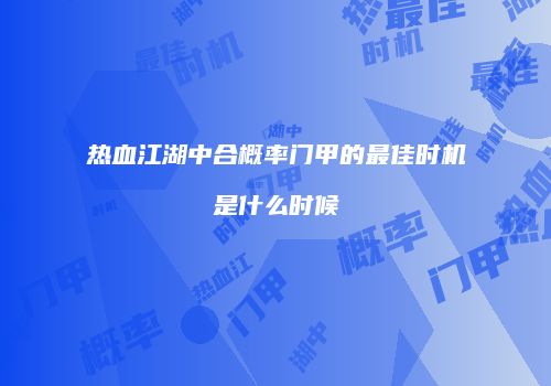 热血江湖中合概率门甲的最佳时机是什么时候