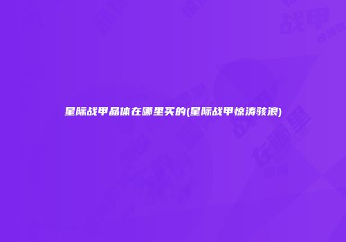 星际战甲晶体在哪里买的(星际战甲惊涛骇浪)