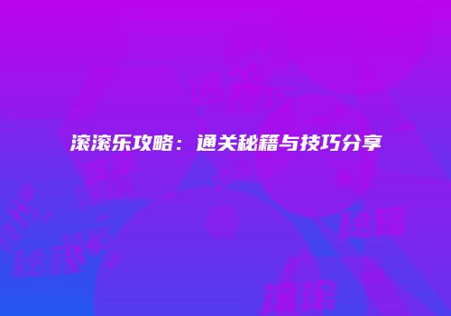 滚滚乐攻略：通关秘籍与技巧分享