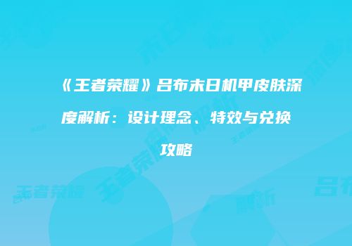《王者荣耀》吕布末日机甲皮肤深度解析：设计理念、特效与兑换攻略
