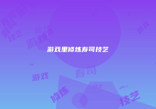 游戏里修炼寿司技艺