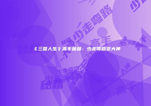 《三国人生》高手秘籍：少走弯路变大神