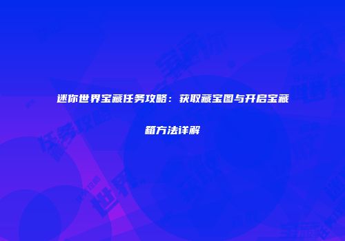 迷你世界宝藏任务攻略：获取藏宝图与开启宝藏箱方法详解