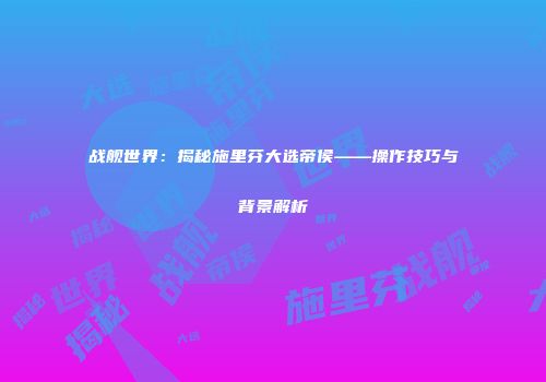 战舰世界：揭秘施里芬大选帝侯——操作技巧与背景解析