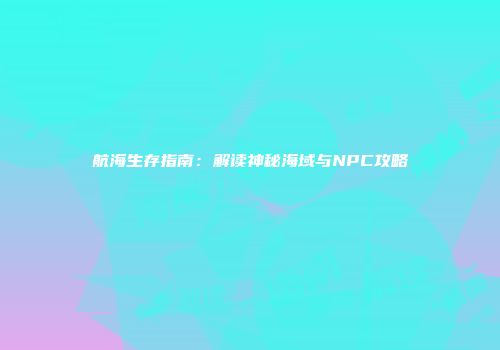 航海生存指南：解读神秘海域与NPC攻略