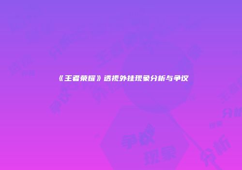 《王者荣耀》透视外挂现象分析与争议