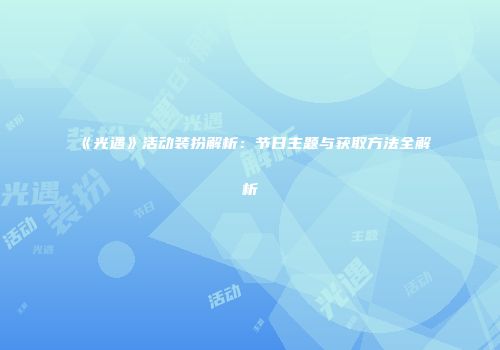 《光遇》活动装扮解析：节日主题与获取方法全解析