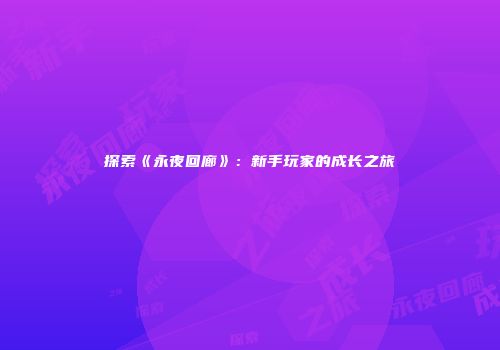 探索《永夜回廊》：新手玩家的成长之旅
