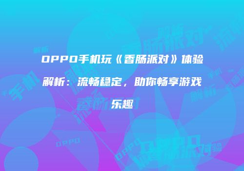 OPPO手机玩《香肠派对》体验解析：流畅稳定，助你畅享游戏乐趣
