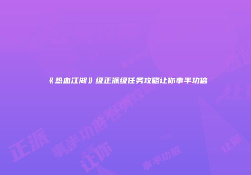 《热血江湖》级正派级任务攻略让你事半功倍