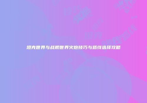坦克世界与战舰世界火炮技巧与路线选择攻略