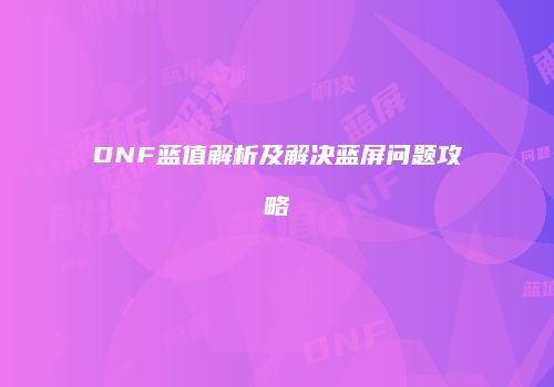 DNF蓝值解析及解决蓝屏问题攻略