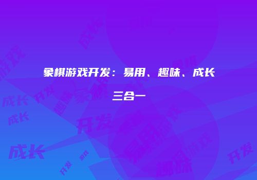 象棋游戏开发：易用、趣味、成长三合一