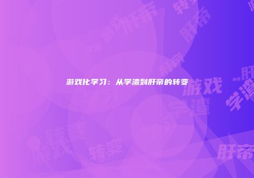 游戏化学习：从学渣到肝帝的转变