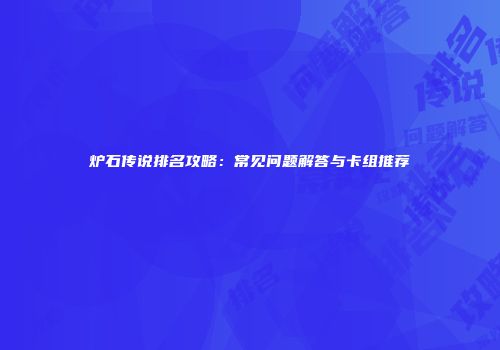 炉石传说排名攻略：常见问题解答与卡组推荐