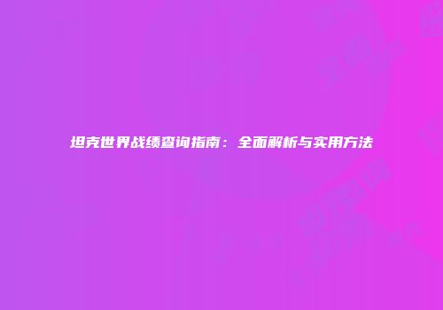 坦克世界战绩查询指南：全面解析与实用方法