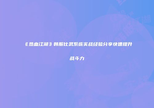 《热血江湖》韩服比武系统实战经验分享快速提升战斗力