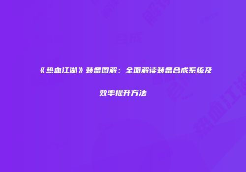 《热血江湖》装备图解：全面解读装备合成系统及效率提升方法