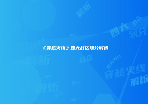 《穿越火线》四大战区划分解析