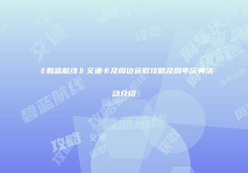《碧蓝航线》交通卡及周边获取攻略及周年庆典活动介绍