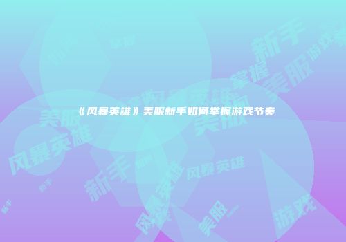 《风暴英雄》美服新手如何掌握游戏节奏