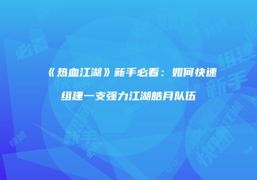 《热血江湖》新手必看：如何快速组建一支强力江湖皓月队伍