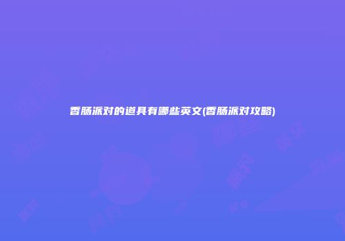 香肠派对的道具有哪些英文(香肠派对攻略)